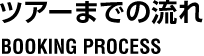 ツアーまでの流れ BOOKING PROCESS 